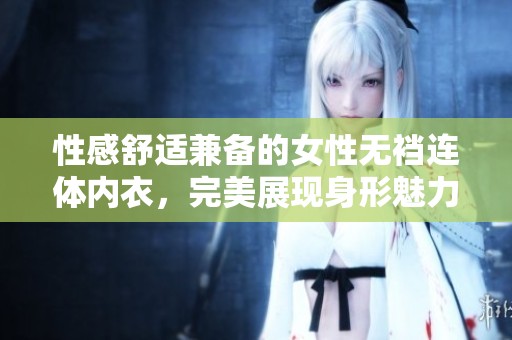 性感舒适兼备的女性无裆连体内衣，完美展现身形魅力