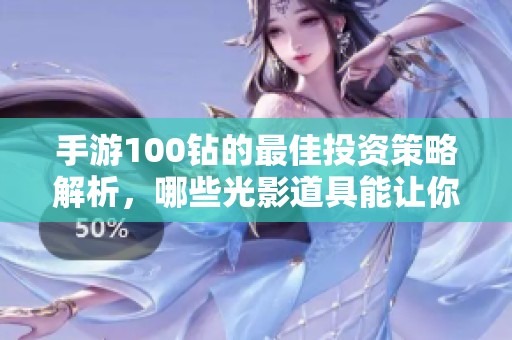 手游100钻的最佳投资策略解析，哪些光影道具能让你事半功倍