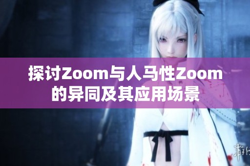 探讨Zoom与人马性Zoom的异同及其应用场景