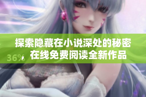 探索隐藏在小说深处的秘密，在线免费阅读全新作品