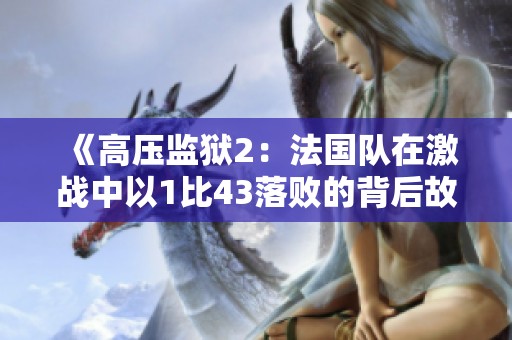 《高压监狱2：法国队在激战中以1比43落败的背后故事》