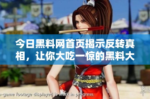 今日黑料网首页揭示反转真相，让你大吃一惊的黑料大曝光