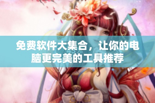 免费软件大集合，让你的电脑更完美的工具推荐