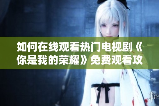 如何在线观看热门电视剧《你是我的荣耀》免费观看攻略