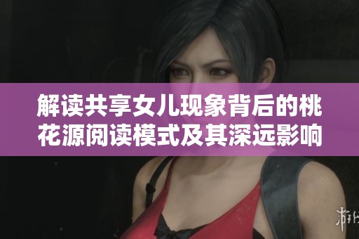 解读共享女儿现象背后的桃花源阅读模式及其深远影响