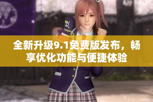 全新升级9.1免费版发布，畅享优化功能与便捷体验