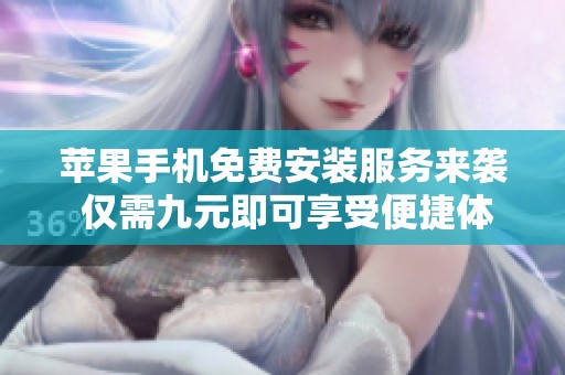 苹果手机免费安装服务来袭 仅需九元即可享受便捷体验