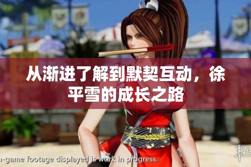 从渐进了解到默契互动，徐平雪的成长之路
