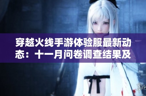 穿越火线手游体验服最新动态：十一月问卷调查结果及新功能深度解析
