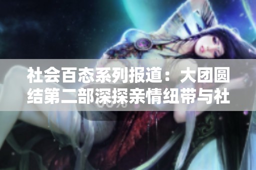 社会百态系列报道：大团圆结第二部深探亲情纽带与社会关系的变迁