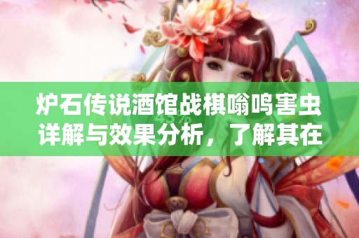 炉石传说酒馆战棋嗡鸣害虫详解与效果分析,了解其在游戏中的实际应用 炉石传说酒馆战棋嗡鸣害虫详解与效果分析,了解其在游戏中的实际应用