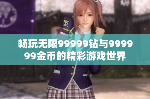 畅玩无限99999钻与999999金币的精彩游戏世界