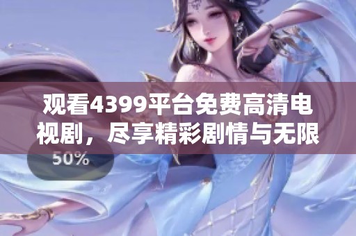 观看4399平台免费高清电视剧，尽享精彩剧情与无限乐趣
