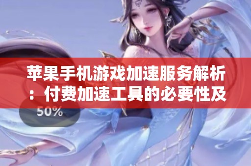 苹果手机游戏加速服务解析：付费加速工具的必要性及免费选项的可行性分析