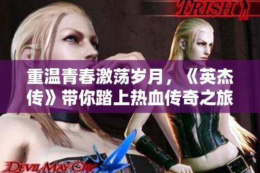 重温青春激荡岁月，《英杰传》带你踏上热血传奇之旅的冒险之路