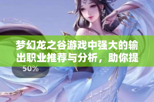 梦幻龙之谷游戏中强大的输出职业推荐与分析，助你提升战斗力
