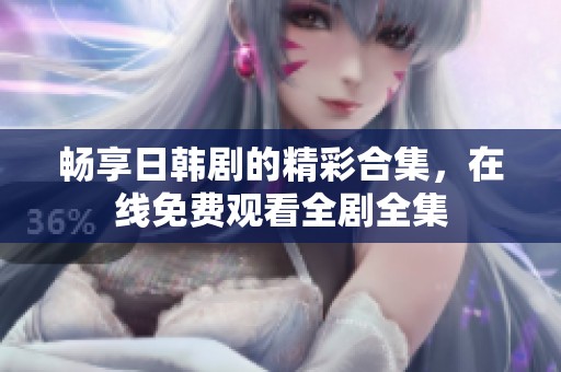 畅享日韩剧的精彩合集，在线免费观看全剧全集