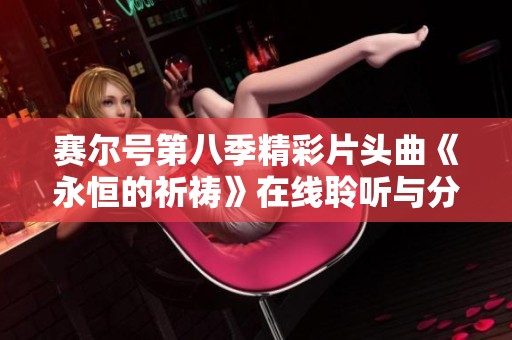 赛尔号第八季精彩片头曲《永恒的祈祷》在线聆听与分享推荐 赛尔号第八季精彩片头曲《永恒的祈祷》在线聆听与分享推荐