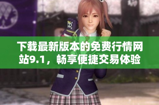 下载最新版本的免费行情网站9.1，畅享便捷交易体验