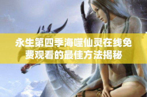 永生第四季海噬仙灵在线免费观看的最佳方法揭秘