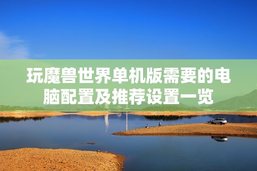 玩魔兽世界单机版需要的电脑配置及推荐设置一览
