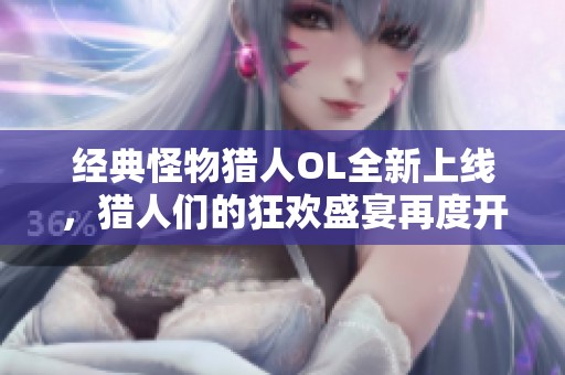 经典怪物猎人OL全新上线，猎人们的狂欢盛宴再度开启