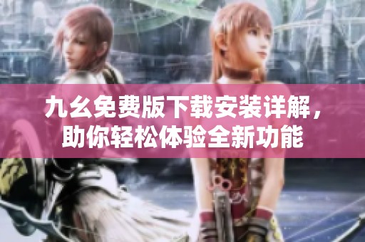 九幺免费版下载安装详解，助你轻松体验全新功能