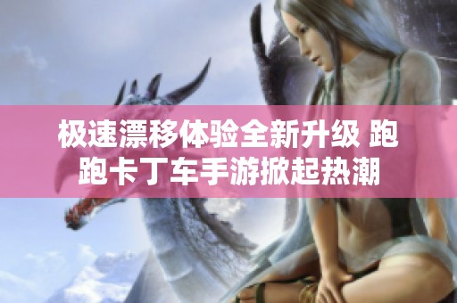 极速漂移体验全新升级 跑跑卡丁车手游掀起热潮
