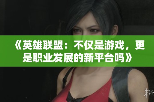 《英雄联盟：不仅是游戏，更是职业发展的新平台吗》