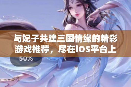 与妃子共建三国情缘的精彩游戏推荐，尽在iOS平台上线！
