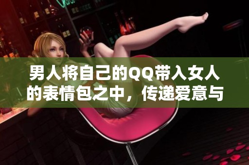 男人将自己的QQ带入女人的表情包之中，传递爱意与幽默感