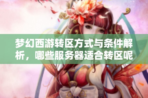 梦幻西游转区方式与条件解析，哪些服务器适合转区呢