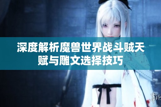 深度解析魔兽世界战斗贼天赋与雕文选择技巧