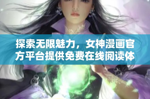 探索无限魅力，女神漫画官方平台提供免费在线阅读体验