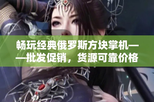 畅玩经典俄罗斯方块掌机——批发促销，货源可靠价格优惠