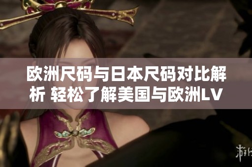 欧洲尺码与日本尺码对比解析 轻松了解美国与欧洲LV尺码差异