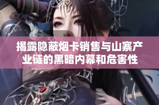 揭露隐蔽烟卡销售与山寨产业链的黑暗内幕和危害性