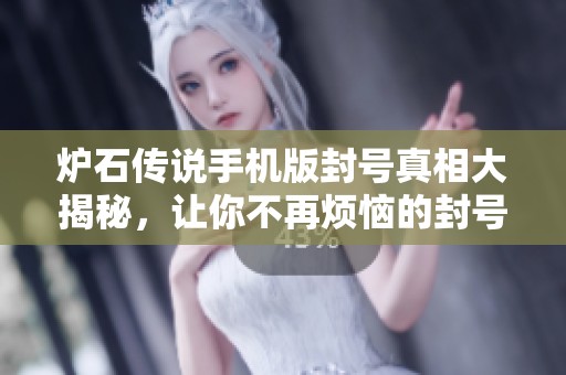 炉石传说手机版封号真相大揭秘，让你不再烦恼的封号原因解析