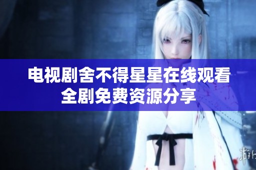 电视剧舍不得星星在线观看全剧免费资源分享