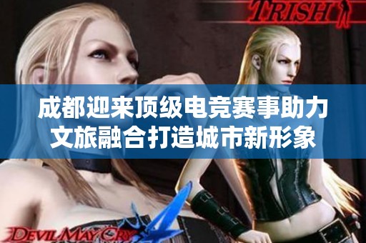 成都迎来顶级电竞赛事助力文旅融合打造城市新形象