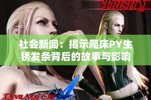 社会新闻：揭示爬床PY生锈发条背后的故事与影响