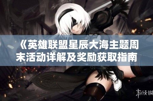 《英雄联盟星辰大海主题周末活动详解及奖励获取指南》