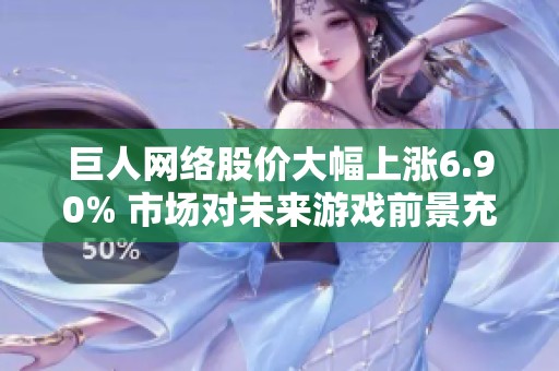 巨人网络股价大幅上涨6.90% 市场对未来游戏前景充满期待