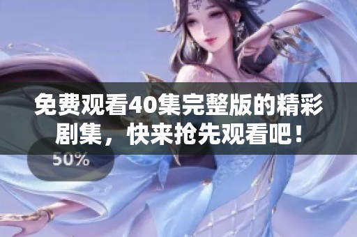 免费观看40集完整版的精彩剧集，快来抢先观看吧！