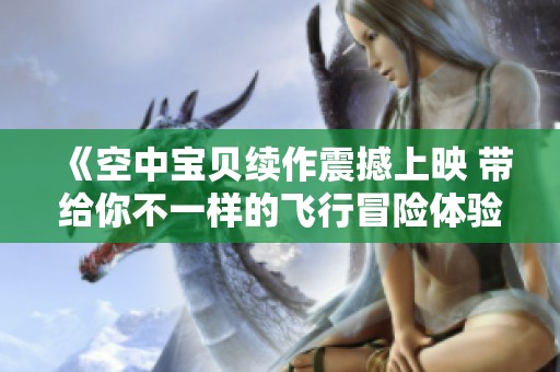 《空中宝贝续作震撼上映 带给你不一样的飞行冒险体验》