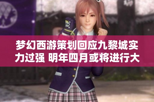 梦幻西游策划回应九黎城实力过强 明年四月或将进行大幅调整