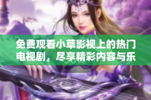 免费观看小草影视上的热门电视剧，尽享精彩内容与乐趣