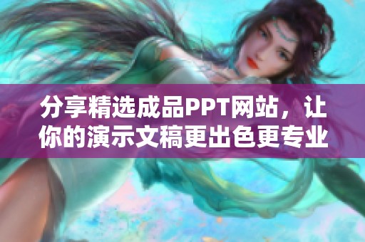 分享精选成品PPT网站，让你的演示文稿更出色更专业