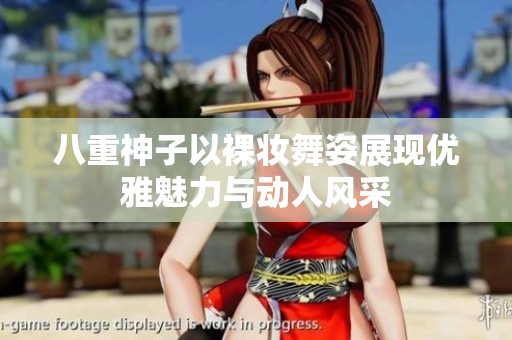 八重神子以裸妆舞姿展现优雅魅力与动人风采