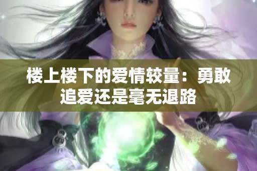楼上楼下的爱情较量：勇敢追爱还是毫无退路
